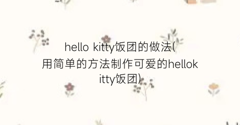 hello kitty饭团的做法(用简单的方法制作可爱的hellokitty饭团)